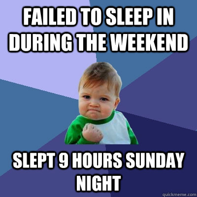 Failed to sleep in during the weekend Slept 9 hours Sunday night  Success Kid