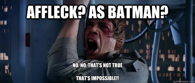 Affleck? as Batman? No. NO. That's not true

That's impossible!! - Affleck? as Batman? No. NO. That's not true

That's impossible!!  Misc