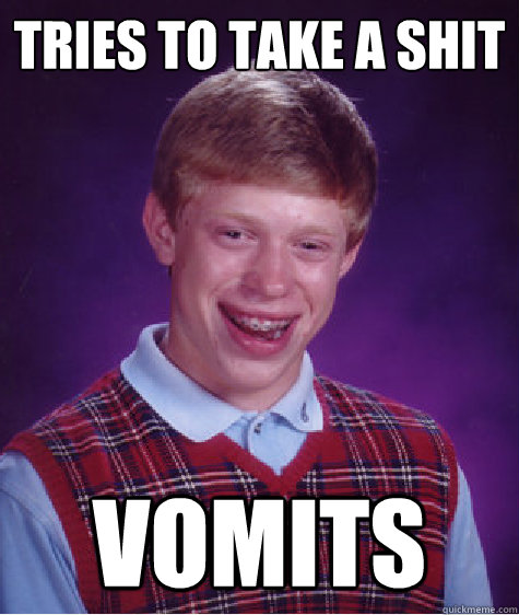 Tries to take a shit Vomits  Bad Luck Brian