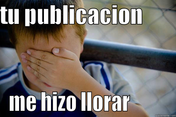 me hizo llorar - TU PUBLICACION         ME HIZO LLORAR          Confession kid