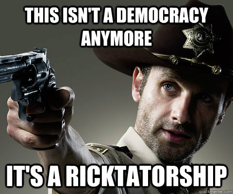 This isn't a democracy anymore It's a Ricktatorship  Rick Grimes Walking Dead