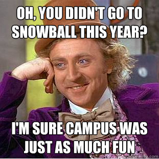 Oh, you didn't go to Snowball this year? I'm sure campus was just as much fun - Oh, you didn't go to Snowball this year? I'm sure campus was just as much fun  Condescending Wonka