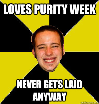 loves purity week never gets laid anyway  