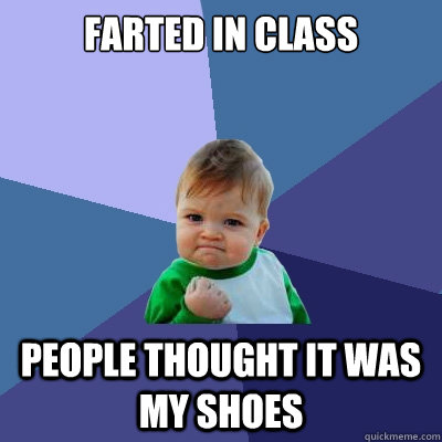 Farted in class people thought it was my shoes  Success Kid