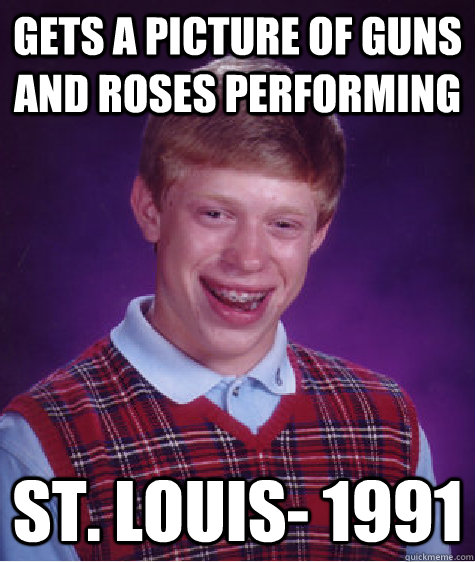 Gets a picture of guns and roses performing St. Louis- 1991  Bad Luck Brian