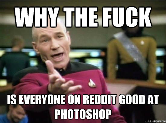 Why the fuck is everyone on Reddit good at Photoshop  Annoyed Picard HD