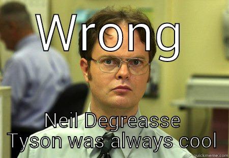 WRONG NEIL DEGREASSE TYSON WAS ALWAYS COOL Schrute