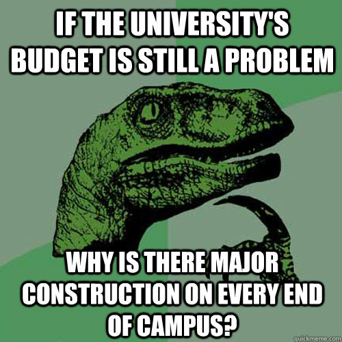 If the university's budget is still a problem why is there major construction on every end of campus?  Philosoraptor