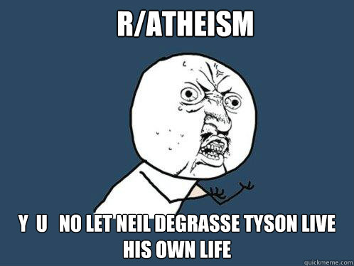 r/atheism y  u   no let neil degrasse tyson live his own life  Y U No