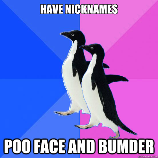 Have nicknames Poo face and Bumder  Socially Awkward Couple