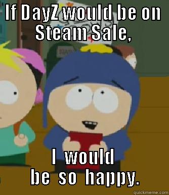 IF DAYZ WOULD BE ON STEAM SALE, I  WOULD  BE  SO  HAPPY. Craig - I would be so happy