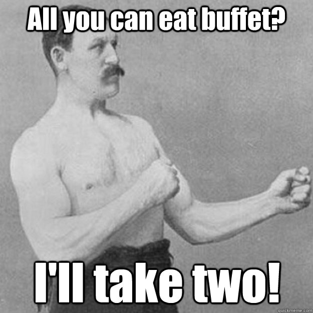 All you can eat buffet? I'll take two!  overly manly man