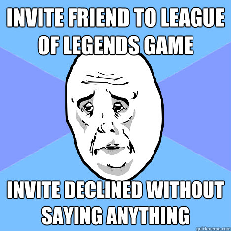 invite friend to league of legends game invite declined without saying anything  Okay Guy