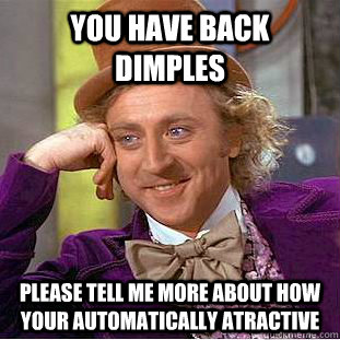 You have back dimples please tell me more about how your automatically atractive  Condescending Wonka