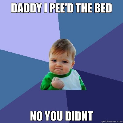 DADDY I PEE'D THE BED NO YOU DIDNT  Success Kid