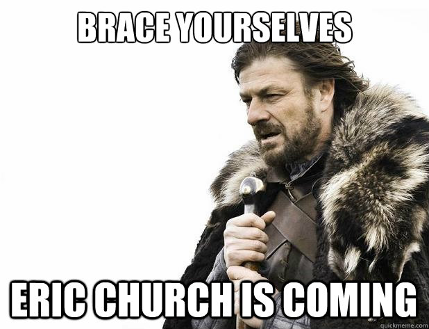 brace yourselves Eric Church is coming - brace yourselves Eric Church is coming  Misc