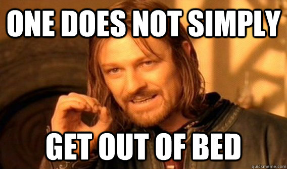 One does not simply get out of bed  