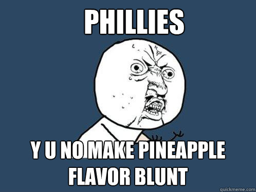 PHILLIES y u no make pineapple flavor blunt  Y U No