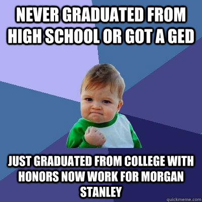 never graduated from high school or got a GED just graduated from college with honors now work for morgan stanley  Success Kid