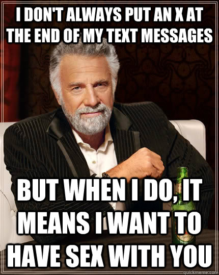 I don't always put an x at the end of my text messages but when I do, it means I want to have sex with you  The Most Interesting Man In The World