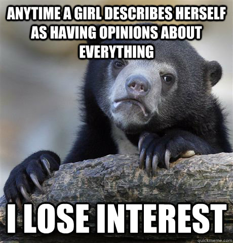 Anytime a girl describes herself as having opinions about everything I lose interest  Confession Bear