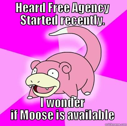 HEARD FREE AGENCY STARTED RECENTLY. I WONDER IF MOOSE IS AVAILABLE Slowpoke