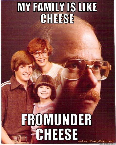 MY FAMILY IS LIKE CHEESE FROMUNDER CHEESE Vengeance Dad