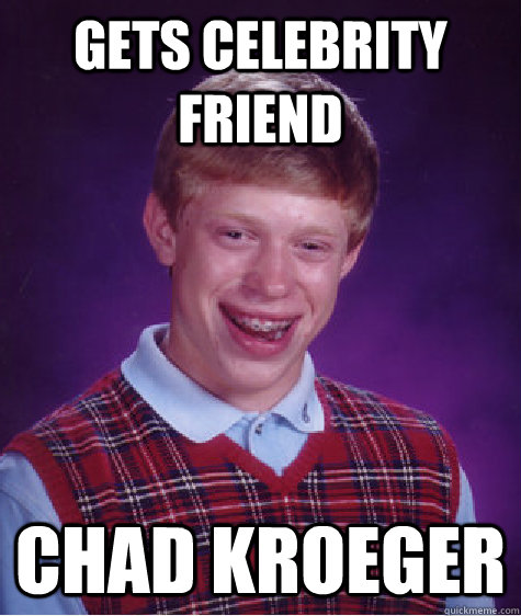 gets celebrity friend Chad Kroeger  Bad Luck Brian