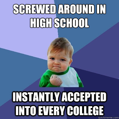 Screwed around in High School Instantly Accepted Into every college  Success Kid