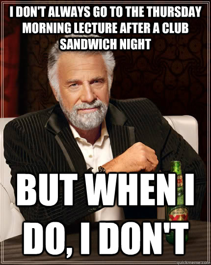 I don't always go to the Thursday morning lecture after a Club Sandwich night but when I do, I don't  The Most Interesting Man In The World