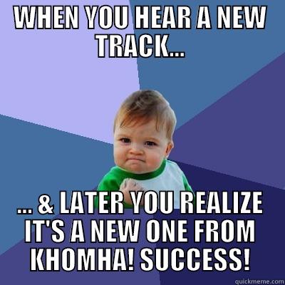 WHEN YOU HEAR A NEW TRACK... ... & LATER YOU REALIZE IT'S A NEW ONE FROM KHOMHA! SUCCESS! Success Kid