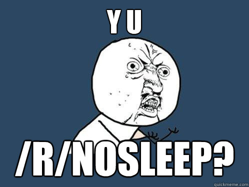 y u  /r/nosleep?  Y U No