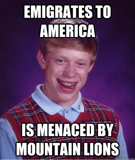 emigrates to america is menaced by mountain lions - emigrates to america is menaced by mountain lions  Bad Luck Brian