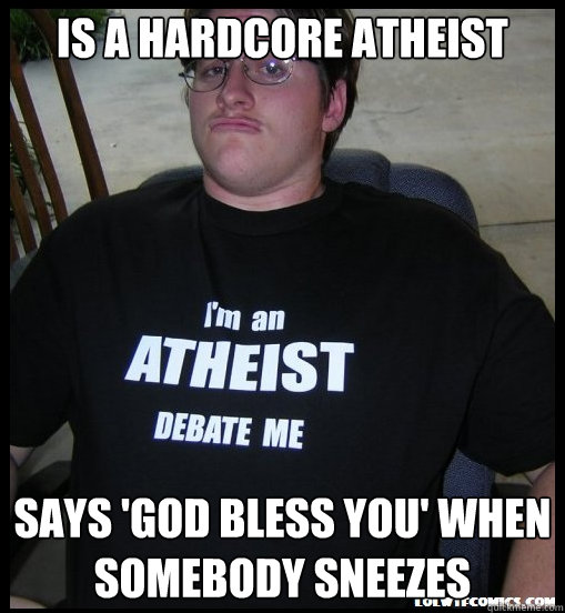 is a hardcore atheist says 'god bless you' when somebody sneezes  Scumbag Atheist