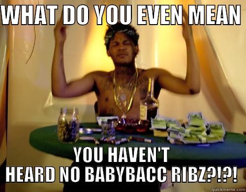 WHAT DO YOU EVEN MEAN  YOU HAVEN'T HEARD NO BABYBACC RIBZ?!?! Misc