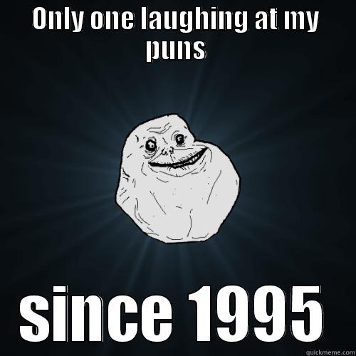 ONLY ONE LAUGHING AT MY PUNS SINCE 1995 Forever Alone