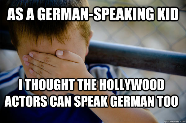 As a german-speaking kid I thought the hollywood actors can speak german too  Confession kid