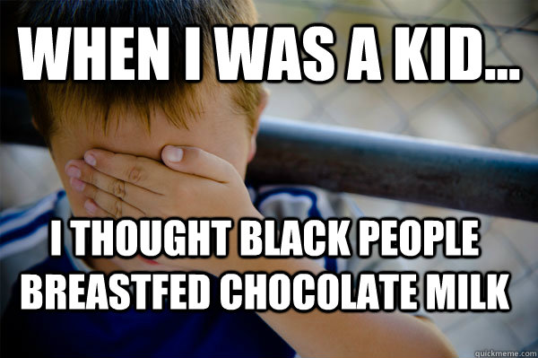 WHEN I WAS A KID... I thought black people breastfed chocolate milk  Confession kid