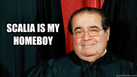 Scalia is my Homeboy  Scalia Soon