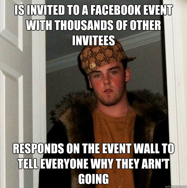 Is invited to a facebook event with thousands of other invitees Responds on the event wall to tell everyone why they arn't going  Scumbag Steve