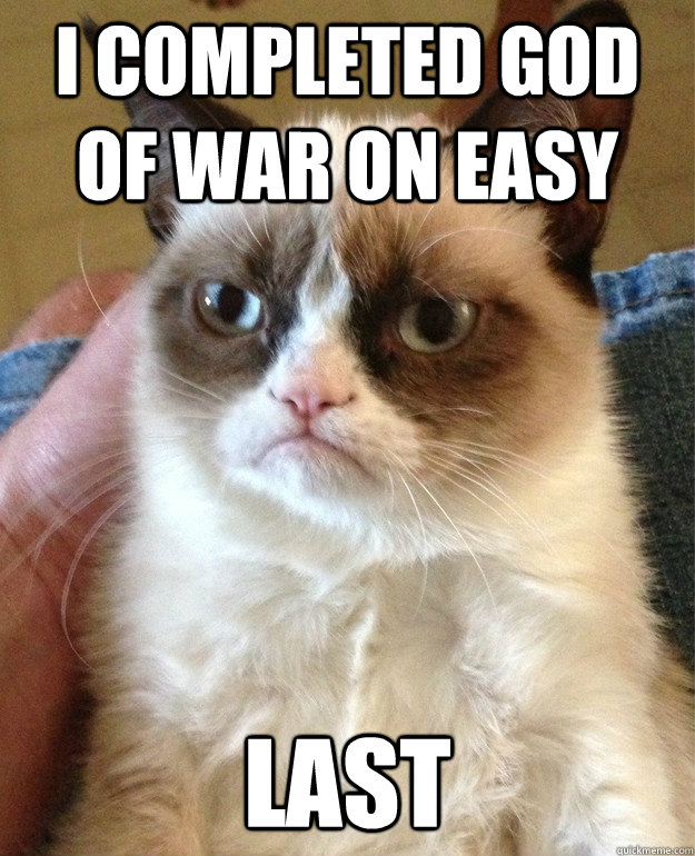 i completed god of war on easy last  Grumpy Cat