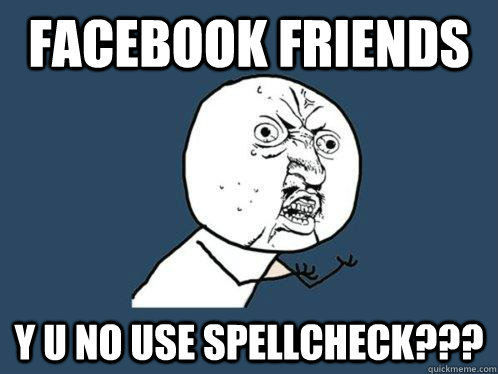 Facebook Friends y u no use spellcheck???  Y U No