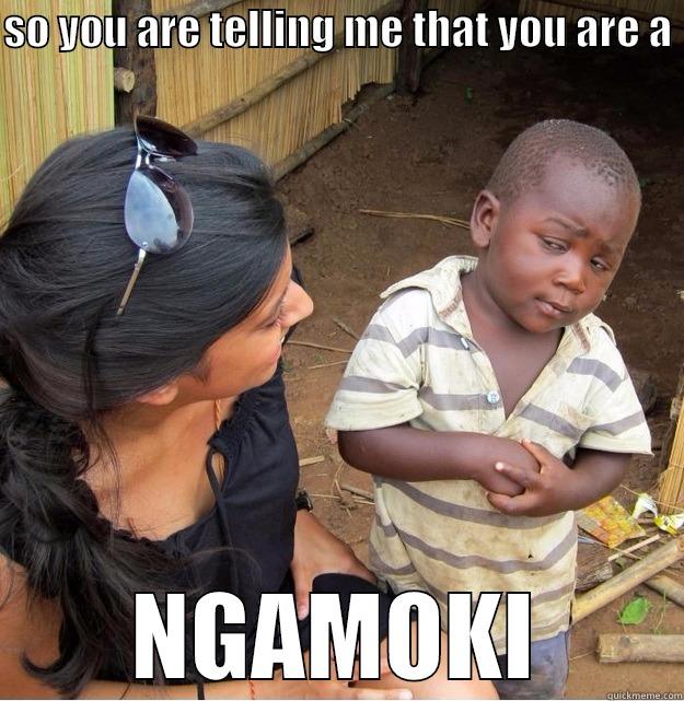 SO YOU ARE TELLING ME THAT YOU ARE A  NGAMOKI Skeptical Third World Kid