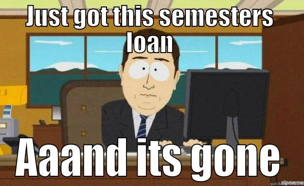 JUST GOT THIS SEMESTERS LOAN AAAND ITS GONE aaaand its gone