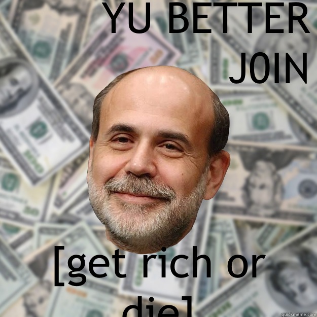 YU BETTER J0IN [get rich or die] - YU BETTER J0IN [get rich or die]  Ben Bernanke