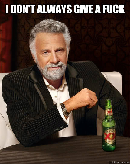 I don't always give a fuck   The Most Interesting Man In The World