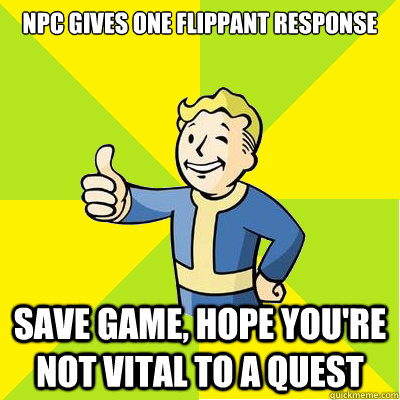 npc gives one flippant response save game, hope you're not vital to a quest  Fallout new vegas