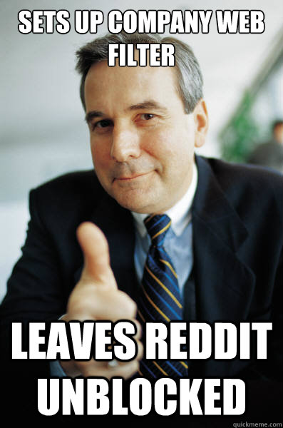 sets up company web filter leaves reddit unblocked  Good Guy Boss