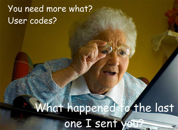 You need more what?
User codes? What happened to the last one I sent you?  Grandma finds the Internet