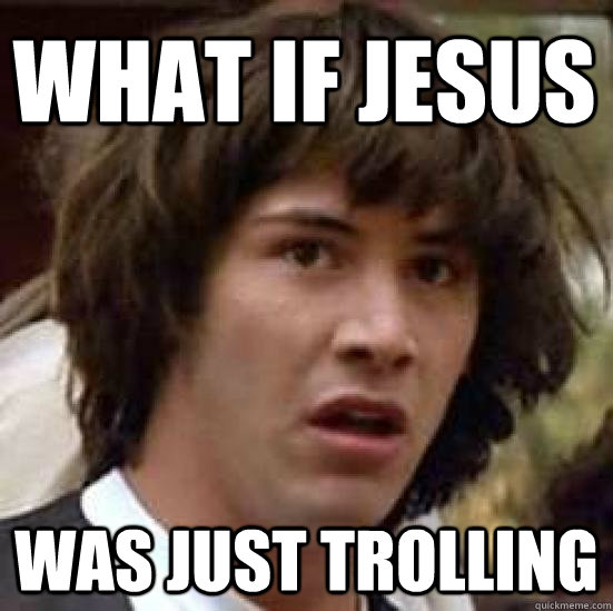 What if jesus  was just trolling  conspiracy keanu